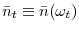  \bar{n}_{t}\equiv\bar{n}(\omega_{t})