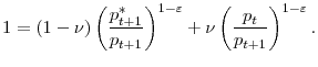 \displaystyle 1=(1-\nu)\left( \frac{p_{t+1}^{\ast}}{p_{t+1}}\right) ^{1-\varepsilon} +\nu\left( \frac{p_{t}}{p_{t+1}}\right) ^{1-\varepsilon}. 