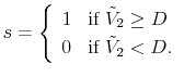 \displaystyle s=\left\{ \begin{array}{cl} 1&\text{if } \tilde V_{2}\geq D\ 0&\text{if } \tilde V_{2}< D. \end{array}\right.