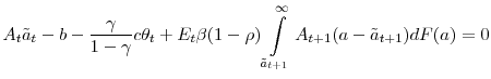 \displaystyle A_{t}\tilde{a}_{t}-b-\frac{\gamma}{1-\gamma}c\theta_{t}+E_{t}\beta(1-\rho )\int\limits_{\tilde{a}_{t+1}}^{\infty}A_{t+1}(a-\tilde{a}_{t+1})dF(a)=0 