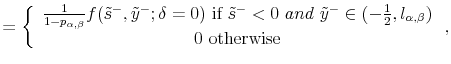 \displaystyle =\left\{ \begin{array}[c]{c}% \frac{1}{1-p_{\alpha,\beta}}f(\tilde{s}^{-},\tilde{y}^{-};\delta=0)\text{ if }\tilde{s}^{-}<0\text{ }and\text{ }\tilde{y}^{-}\in(-\frac{1}{2}% ,l_{\alpha,\beta})\\ 0\text{ otherwise}% \end{array} \right. ,% 