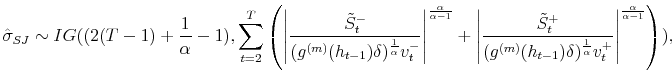 \displaystyle \hat{\sigma}_{SJ}\sim IG((2(T-1)+\frac{1}{\alpha}-1),\sum_{t=2}^{T}\left( \left\vert \frac{\tilde{S}_{t}^{-}}{(g^{(m)}(h_{t-1})\delta)^{\frac{1}{\alpha }}v_{t}^{-}}\right\vert ^{\frac{\alpha}{\alpha-1}}+\left\vert \frac{\tilde {S}_{t}^{+}}{(g^{(m)}(h_{t-1})\delta)^{\frac{1}{\alpha}}v_{t}^{+}}\right\vert ^{\frac{\alpha}{\alpha-1}}\right) ), 