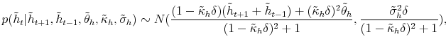 \displaystyle p(\tilde{h}_{t}\vert\tilde{h}_{t+1},\tilde{h}_{t-1},\tilde{\theta}_{h}% ,\tilde{\kappa}_{h},\tilde{\sigma}_{h})\sim N(\frac{(1-\tilde{\kappa}% _{h}\delta)(\tilde{h}_{t+1}+\tilde{h}_{t-1})+(\tilde{\kappa}_{h}\delta )^{2}\tilde{\theta}_{h}}{(1-\tilde{\kappa}_{h}\delta)^{2}+1},\frac {\tilde{\sigma}_{h}^{2}\delta}{(1-\tilde{\kappa}_{h}\delta)^{2}+1}), 