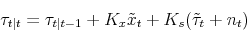 \begin{displaymath} \tau_{t\vert t} = \tau_{t\vert t-1} + K_x \ensuremath{\tilde{x}_t}\xspace + K_s (\ensuremath{\tilde{\tau}_t}\xspace + n_t) \end{displaymath}