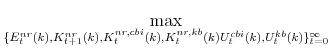 \displaystyle \max_{% \{E^{nr}_{t}(k),K^{nr}_{t+1}(k),K^{nr,cbi}_{t}(k),K^{nr,kb}_{t}(k) U^{cbi}_{t}(k),U^{kb}_{t}(k)\}_{t=0}^{\infty}}