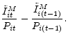 \displaystyle \dfrac{\tilde{I}^{M}_{it}}{P_{it}} - \dfrac{\tilde{I}^{M}_{i(t-1)}}{P_{i(t-1)}}.