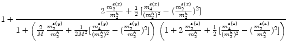 \displaystyle 1 + \frac{ 2 \, \frac{m^{\varepsilon{(x)}}_{2}}{m^{h}_{2}} + \frac{1}{2} \, [\frac{m^{\varepsilon{(x)}}_{4}}{(m^{h}_{2})^2}-(\frac{m^{\varepsilon{(x)}}_{2}}{m^{h}_{2}})^2] }{1 + \left( \frac{2}{M} \, \frac{m^{\varepsilon{(y)}}_{2}}{m^{h}_{2}} + \frac{1}{2M^2}[\frac{m^{\varepsilon{(y)}}_{4}}{(m^{h}_{2})^2}-(\frac{m^{\varepsilon{(y)}}_{2}}{m^{h}_{2}})^2] \right ) \, \left( 1 + 2 \, \frac{m^{\varepsilon{(x)}}_{2}}{m^{h}_{2}} + \frac{1}{2} \, [\frac{m^{\varepsilon{(x)}}_{4}}{(m^{h}_{2})^2}-(\frac{m^{\varepsilon{(x)}}_{2}}{m^{h}_{2}})^2] \right)}