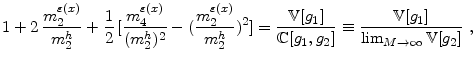 \displaystyle 1 + 2 \, \frac{m^{\varepsilon{(x)}}_{2}}{m^{h}_{2}} + \frac{1}{2} \, [\frac{m^{\varepsilon{(x)}}_{4}}{(m^{h}_{2})^2}-(\frac{m^{\varepsilon{(x)}}_{2}}{m^{h}_{2}})^2] = \frac{\mathbb{V}[g_{1}]}{\mathbb{C}[g_{1},g_{2}]} \equiv \frac{\mathbb{V}[g_{1}]}{\lim_{M \rightarrow \infty}\mathbb{V}[g_{2}]} ~ ,