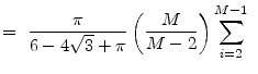 \displaystyle =~\frac{\pi }{6-4\sqrt{3}+\pi } \left(\frac{M}{M-2}\right) \sum_{i=2}^{M-1}~
