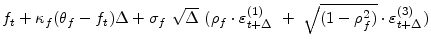 \displaystyle f_{t}+\kappa _{f}(\theta _{f}-f_{t})\Delta +\sigma _{f}~\sqrt{\Delta }~(\rho_{f}\cdot\varepsilon _{t+\Delta }^{(1)}~+~\sqrt{(1-\rho_{f}^{2})}\cdot\varepsilon _{t+\Delta }^{(3)})