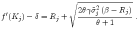 \displaystyle f^{\prime }(K_{j}) -\delta=R_{j}+\sqrt{\frac{2\theta \gamma \tilde{\sigma}_{j}^{2}\left( \beta -R_{j}\right) }{\theta +1}} \;.