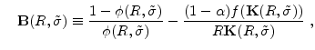 \displaystyle \quad \mathbf{B}(R,\tilde{\sigma}) \equiv \frac{% 1-\phi (R,\tilde{\sigma}) }{\phi (R,\tilde{\sigma})} - \frac{(1-\alpha)f(\mathbf{K}(R,\tilde{\sigma}))}{R \mathbf{K}(R,\tilde{\sigma})}\;,