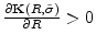  \frac{\partial \mathbf{K}(R,\tilde{\sigma})}{\partial R}>0