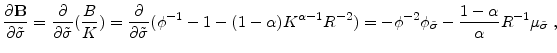 \displaystyle \frac{\partial \mathbf{B}}{\partial \tilde{\sigma}}=\frac{\partial}{\partial \tilde{\sigma}}(\frac{B}{K})=\frac{\partial}{\partial \tilde{\sigma}}(\phi^{-1}-1-(1-\alpha)K^{\alpha-1}R^{-2})=-\phi^{-2} \phi_{\tilde{\sigma}}-\frac{1-\alpha}{\alpha} R^{-1}\mu_{\tilde{\sigma}} \;,