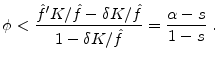 \displaystyle \phi<\frac{\hat{f}'K/\hat{f}-\delta K/\hat{f}}{1-\delta K/\hat{f}}=\frac{\alpha-s}{1-s} \;.