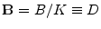 \mathbf{B}= B/K \equiv D