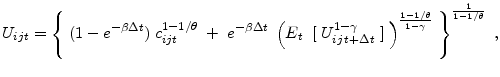 \displaystyle U_{ijt}=\left\{\;(1-e^{-\beta \Delta t})\;c_{ijt}^{1-1/\theta}\;+\;e^{-\beta \Delta t}\;\left(E_{t}\;\;[\;U_{ij \,t+\Delta t}^{1-\gamma}\;]\;\right)^{\frac{1-1/\theta}{1-\gamma}}\;\right\}^{\frac{1}{1-1/\theta}}\;,