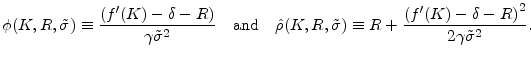 \displaystyle \phi (K,R,\tilde{\sigma}) \equiv \frac{\left( f^{\prime }(K) -\delta-R \right)}{\gamma \tilde{\sigma}^{2}} \quad \text{and} \quad \hat{\rho} (K,R,\tilde{\sigma}) \equiv R + \frac{\left( f^{\prime }(K) -\delta-R \right)^{2}}{2 \gamma \tilde{\sigma} ^{2}}. 