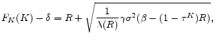 \displaystyle F_K(K)-\delta=R+\sqrt{\frac{1}{\lambda(R)} \gamma \sigma ^{2} ( \beta-(1-\tau^K) R)} ,