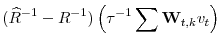 \displaystyle (\widehat{R}^{-1}-R^{-1})\left(\tau^{-1}\sum\mathbf{W}_{t,k}v_{t}\right)