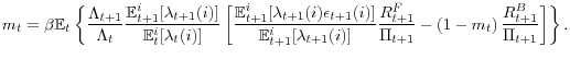 \displaystyle m_{t}=\beta\mathbb{E}_{t}\left\{ \frac{\Lambda_{t+1}}{\Lambda_{t}} \frac{\mathbb{E}_{t+1}^{i}[\lambda_{t+1}(i)]}{\mathbb{E}_{t}^{i}[\lambda _{t}(i)]}\left[ \dfrac{\mathbb{E}_{t+1}^{i}[\lambda_{t+1}(i)\epsilon _{t+1}(i)]}{\mathbb{E}_{t+1}^{i}[\lambda_{t+1}(i)]}\frac{R_{t+1}^{F}} {\Pi_{t+1}}-\left( 1-m_{t}\right) \frac{R_{t+1}^{B}}{\Pi_{t+1}}\right] \right\} . 