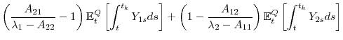 \displaystyle \left( \frac{A_{21}}{\lambda _{1}-A_{22}}-1\right) \mathbb{E}_{t}^{Q}% \left[ \int_{t}^{t_{k}}Y_{1s}ds\right] +\left( 1-\frac{A_{12}}{\lambda _{2}-A_{11}}\right) \mathbb{E}_{t}^{Q}\left[ \int_{t}^{t_{k}}Y_{2s}ds\right]