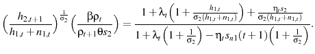 \displaystyle \Big(\frac{h_{2,t+1}}{h_{1,t}+n_{1,t}}\Big)^{\frac{1}{\sigma_{2}}} \Big(\frac{\beta\rho_{t}} {\rho_{t+1}\theta s_{2}}\Big) = \frac{1+\lambda_{t}\Big(1+\frac{h_{1,t}}{\sigma_{2}(h_{1,t}+n_{1,t})}\Big)+\frac{\eta_{t}s_{2}}{\sigma_{2}(h_{1,t}+n_{1,t})}} {1+\lambda_{t}\Big(1+\frac{1}{\sigma_{2}}\Big)-\eta_{t}s_{n1}(t+1)\Big(1+\frac{1}{\sigma_{2}}\Big)}.