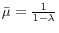  \bar{\mu}=\frac{1}{1-\lambda}