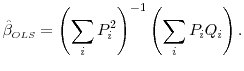 \displaystyle \hat{\beta}_{\scriptscriptstyle OLS} = \left(\sum_{i} P_{i}^{2}\right)^{-1} \left( \sum_{i} P_{i} Q_{i} \right).