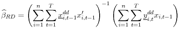 \displaystyle \widehat{\beta }_{RD}=\left( \sum_{i=1}^{n} \sum_{t=1}^{T} \underline{x}_{i,t-1}^{dd}x_{i,t-1}^{\prime }\right) ^{-1}\left( \sum_{i=1}^{n} \sum_{t=1}^{T}\underline{y}_{i,t}^{dd}x_{i,t-1}\right)