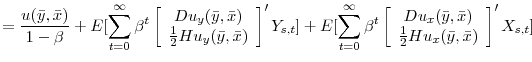 \displaystyle = \frac{u(\bar{y},\bar{x})}{1-\beta} + E[\sum_{t=0}^{\infty}\beta^{t} \left[ \begin{array}{c} Du_{y}(\bar{y},\bar{x})\\ \frac{1}{2}Hu_{y}(\bar{y},\bar{x})\\ \end{array} \right]' Y_{s,t}] + E[\sum_{t=0}^{\infty}\beta^{t} \left[ \begin{array}{c} Du_{x}(\bar{y},\bar{x})\\ \frac{1}{2}Hu_{x}(\bar{y},\bar{x})\\ \end{array} \right]' X_{s,t}] \nonumber