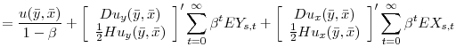 \displaystyle = \frac{u(\bar{y},\bar{x})}{1-\beta} + \left[\begin{array}{c} Du_{y}(\bar{y},\bar{x})\\ \frac{1}{2}Hu_{y}(\bar{y},\bar{x})\\ \end{array} \right]' \sum_{t=0}^{\infty}\beta^{t} EY_{s,t} + \left[\begin{array}{c} Du_{x}(\bar{y},\bar{x})\\ \frac{1}{2}Hu_{x}(\bar{y},\bar{x})\\ \end{array} \right]' \sum_{t=0}^{\infty}\beta^{t} EX_{s,t} \nonumber