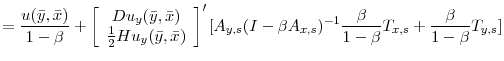 \displaystyle = \frac{u(\bar{y},\bar{x})}{1-\beta} + \left[\begin{array}{c} Du_{y}(\bar{y},\bar{x})\\ \frac{1}{2}Hu_{y}(\bar{y},\bar{x})\\ \end{array} \right]'[A_{y,s}(I - \beta A_{x,s})^{-1}\frac{\beta}{1-\beta}T_{x,s} + \frac{\beta}{1-\beta}T_{y,s}] \nonumber