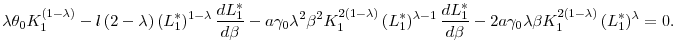 \displaystyle \lambda \theta _{0}K_{1}^{\left( 1-\lambda \right) }-l\left( 2-\lambda \right) \left( L_{1}^{\ast }\right) ^{1-\lambda }\frac{dL_{1}^{\ast }}{% d\beta }-a\gamma _{0}\lambda ^{2}\beta ^{2}K_{1}^{2\left( 1-\lambda \right) }\left( L_{1}^{\ast }\right) ^{\lambda -1}\frac{dL_{1}^{\ast }}{d\beta }% -2a\gamma _{0}\lambda \beta K_{1}^{2\left( 1-\lambda \right) }\left( L_{1}^{\ast }\right) ^{\lambda }=0\text{.}