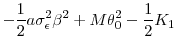 \displaystyle -\frac{1}{2}a\sigma _{\epsilon }^{2}\beta ^{2}+M\theta _{0}^{2}-\frac{1}{2}% K_{1}