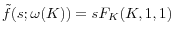  \tilde{f}(s;\omega(K))=sF_{K}(K,1,1)