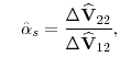 \displaystyle \quad \hat{\alpha}_{s} = \frac{\Delta \widehat{\mathbf{V}}_{22}}{\Delta \widehat{\mathbf{V}}_{12}},