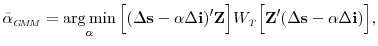 \displaystyle \hat{\alpha}_{\scriptscriptstyle G\!M\!M} = \argmin_{\alpha} \Big[ (\Delta \mathbf{s} - \alpha \Delta \mathbf{i})^{\prime} \mathbf{Z} \Big] W_{\scriptscriptstyle T} \Big [ \mathbf{Z}^{\prime} (\Delta \mathbf{s} - \alpha \Delta \mathbf{i}) \Big],