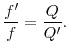 \displaystyle \frac{f^{\prime}}{f} = \frac{Q}{Q^{\prime}}.