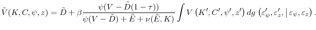\displaystyle \tilde{V}(K,C,\psi,z)=\tilde{D}+\beta\frac{\psi(V-\tilde{D}(1-\tau ))}{\psi(V-\tilde{D})+\tilde{E} + \nu(\tilde{E},K) }\int V\left( K^{\prime},C^{\prime},\psi^{\prime},z^{\prime}\right) dg\left. \left( \varepsilon_{\psi}^{\prime}, \varepsilon_{z}^{\prime}, \right\vert \varepsilon_{\psi}, \varepsilon_{z} \right) .