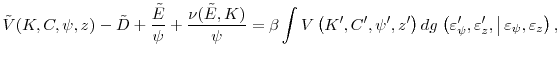 \displaystyle \tilde{V}(K,C,\psi,z)-\tilde{D}+\frac{\tilde{E}}{\psi}+\frac{\nu(\tilde{E},K)}{\psi}=\beta\int V\left( K^{\prime},C^{\prime},\psi^{\prime},z^{\prime}\right) dg\left. \left( \varepsilon_{\psi}^{\prime}, \varepsilon_{z}^{\prime}, \right\vert \varepsilon_{\psi}, \varepsilon_{z} \right) ,