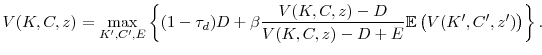 \displaystyle V(K,C,z) = \max_{K',C',E}\left\{ (1-\tau_d)D + \beta \frac{V(K,C,z)-D}{V(K,C,z) - D + E} \mathbb{E}\left( V(K',C',z') \right) \right\} .