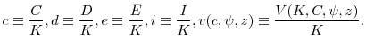 \displaystyle c\equiv\frac{C}{K},d\equiv\frac{D}{K},e\equiv\frac{E}{K},i\equiv\frac{I}{K},v(c,\psi,z)\equiv\frac{V(K,C,\psi,z)}{K}.