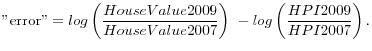 \displaystyle {\rm error}={log \left(\frac{HouseValue2009}{HouseValue2007}\right)\ }-log\left(\frac{HPI2009}{HPI2007}\right) .