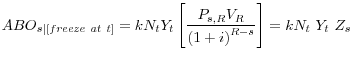 \displaystyle {ABO}_{s\vert[freeze\ at\ t]}=kN_tY_t\left[\frac{P_{s,R}V_R}{{(1+i)}^{R-s}}\right]=kN_t\ Y_t\ Z_s\ 