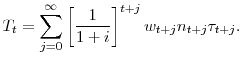 \displaystyle T_t=\sum_{j=0}^{\infty} \left[ \frac{1}{1+i}\right]^{t+j} w_{t+j}n_{t+j}\tau_{t+j}.