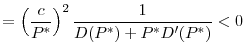 \displaystyle =\left( \frac{c}{P^{\ast }}\right) ^{2}\frac{1}{D(P^{\ast })+P^{\ast }D^{\prime }(P^{\ast })}<0