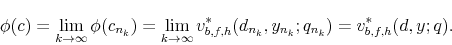 \begin{displaymath} \phi(c)=\lim_{k\to\infty}\phi(c_{n_{k}})=\lim_{k\to\infty}v_{b,f,h}^{*}(d_{n_{k}},y_{n_{k}};q_{n_{k}})=v_{b,f,h}^{*}(d,y;q). \end{displaymath}