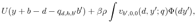 \displaystyle U(y+b-d-q_{d,h,b^{\prime}}b^{\prime})+\beta\rho\int v_{b^{\prime},0,0}(d,y^{\prime};q)\Phi(dy^{\prime}),