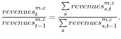\displaystyle \frac{revenues_{t}^{m,c}}{revenues_{t-1}^{m,c}}=\frac{\sum\limits_{s}% revenues_{s,t}^{m,c}}{\sum\limits_{s}revenues_{s,t-1}^{m,c}}. 